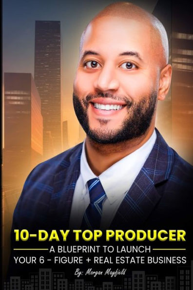 10-Day Top Producer: A Blueprint to Launch Your 6-Figure+ Real Estate Business