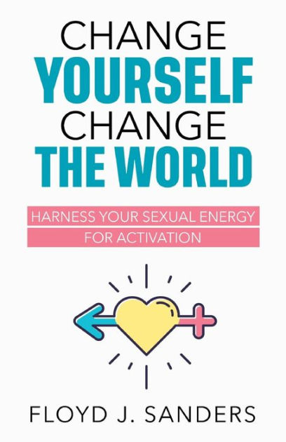 Change Yourself, Change the World: Harness Your Sexual Energy for ...