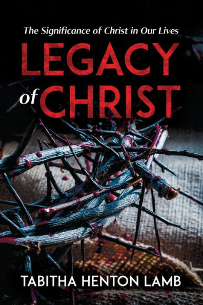 Legacy of Christ: The Significance Christ Our Lives