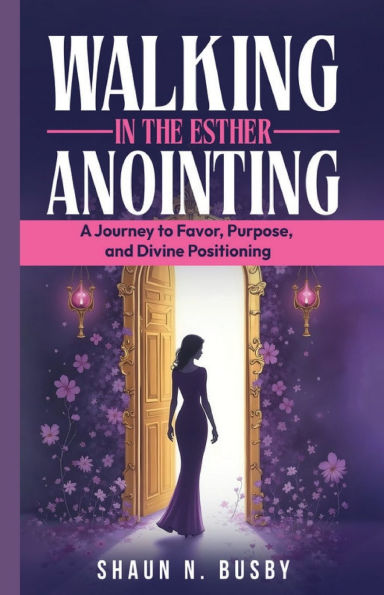 Walking the Esther Anointing: A Journey to Favor, Purpose