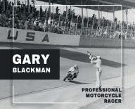 Title: Gary Blackman - Professional Motorcycle Racer, Author: Mark Blackman