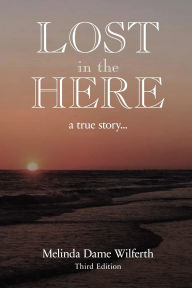 Title: Lost in the Here: A True Story, Author: Melinda Dame Wilferth