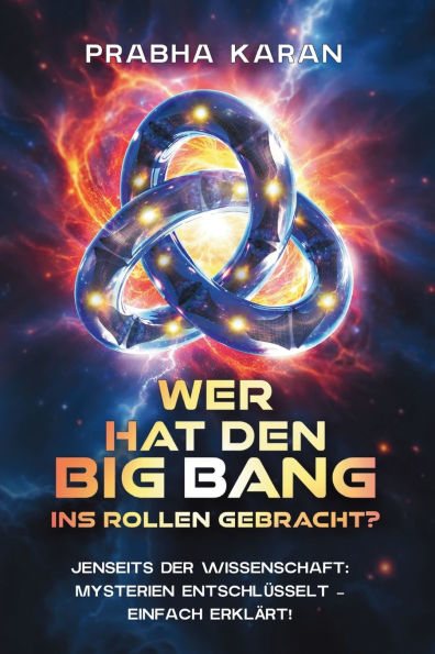 Wer Hat Den Big Bang Ins Rollen Gebracht?: Jenseits der Wissenschaft: Mysterien entschlï¿½sselt - einfach erklï¿½rt!