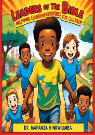 Title: Leaders of the Bible: Inspiring Leadership Adventures for Children, Author: Dr. Mapanza H Nkwilimba