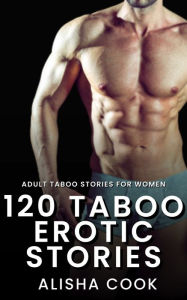 Title: 120 Taboo Erotic Stories: Adult Taboo Stories for Women, Author: Alisha Cook