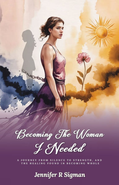Becoming the Woman I Needed: A Journey from Silence to Strength, and Healing Found Whole