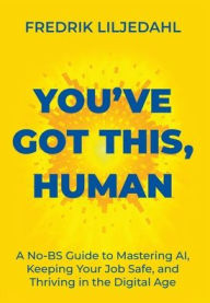 Title: You've Got This, Human: A No-BS Guide to Mastering AI, Keeping Your Job Safe, and Thriving in the Digital Age, Author: Fredrik Liljedahl