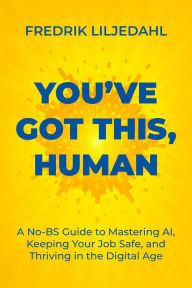Title: You've Got This, Human: A No-BS Guide to Mastering AI, Keeping Your Job Safe, and Thriving in the Digital Age, Author: Fredrik Liljedahl