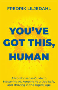 Title: You've Got This, Human: A No-Nonsense Guide to Mastering AI, Keeping Your Job Safe, and Thriving in the Digital Age, Author: Fredrik Liljedahl