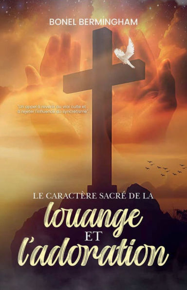 LE CARACTÉRE SACRÉ DE LA Louange ET L'adoration: UN APPEL À RETOURNER VRAIE ADORATION REJETER L'INFLUENCE DU SYNCRÉTISME