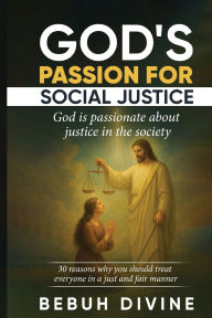 Title: God's Passion for Social Justice: 30 Reasons Why You Must Treat Everyone in a Just and Fair Manner, Author: Bebuh Divine