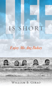 Title: Life is Short: Enjoy Mo Ang Buhay Mo, Author: William B. Girao