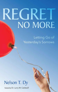 Title: Regret No More: Letting Go of Yesterday's Sorrows, Author: Nelson T. Dy