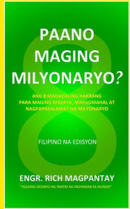 Title: Paano Maging Milyonaryo?: Ang Walong Madadaling Hakbang Para Maging Masaya, Mapagmahal at Nagpapasalamat na Milyonaryo, Author: Engr. Rich Magpantay