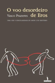 Title: O Voo Desordeiro de Eros, Author: Vasco Manuel Xavier de Figueiredo Prazeres