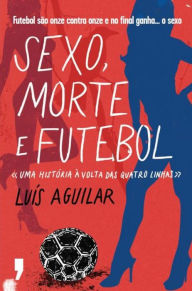 Title: Sexo, Morte e Futebol, Author: Luís Aguilar