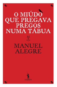 Title: O Miúdo Que Pregava Pregos Numa Tábua, Author: Manuel Alegre