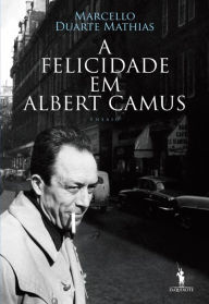Title: A Felicidade em Albert Camus, Author: Marcello Duarte Mathias