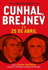 Title: Cunhal, Brejnev e o 25 de Abril, Author: José Milhazes