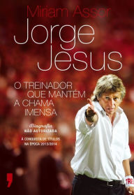 Title: Jorge Jesus - O Treinador que Mantém a Chama Imensa, Author: Miriam Assor
