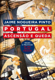 Title: Portugal: Ascensão e Queda ¿ Ideias Políticas de Uma Nação Singular, Author: Jaime Nogueira Pinto