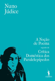 Title: A Noção de Poema seguido de Crítica Doméstica dos Paralelepípedos, Author: Nuno Júdice