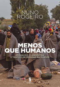 Title: Menos Que Humanos: Imigração Clandestina e Tráfico de Pessoas na Europa, Author: Nuno Rogeiro