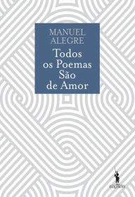 Title: Todos os Poemas São de Amor, Author: Manuel Alegre