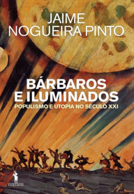 Title: Bárbaros e Iluminados ¿ Populismo e Utopia no Século XXI, Author: Jaime Nogueira Pinto