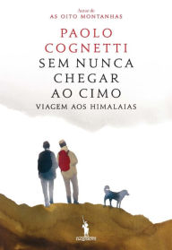 Title: Sem nunca Chegar ao Cimo ¿ Viagem aos Himalaias, Author: Paolo Cognetti