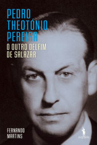 Title: Pedro Theotónio Pereira: O Outro Delfim de Salazar, Author: Fernando Martins
