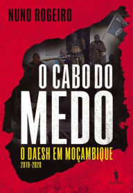 Title: O Cabo do Medo ¿ O DAESH em Moçambique (Junho 2019-2020), Author: Nuno Rogeiro