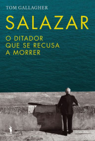 Title: Salazar - O Ditador Que Se Recusava a Morrer, Author: Tom Gallagher