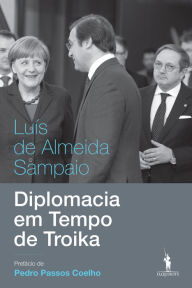 Title: Diplomacia em Tempo de Troika, Author: Luís de Almeida Sampaio