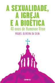 Title: A Sexualidade, a Igreja e a Bioética, Author: Miguel Oliveira da Silva