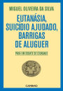 Eutanásia, Suicídio Ajudado, Barrigas de Aluguer - Para um debate de cidadãos