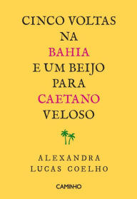 Title: Cinco Voltas na Bahia e Um Beijo para Caetano Veloso, Author: Alexandra Lucas Coelho