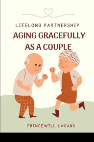 Title: Lifelong Partnership: Aging Gracefully as a Couple, Author: Princewill Lagang