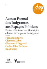 Title: Acesso Formal dos Imigrantes aos Espaços Políticos - Eleitos e Eleitores nos Municípios e Juntas de, Author: Almedina
