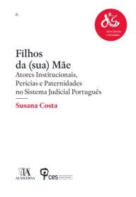 Title: Filhos da (sua) Mãe - Atores Institucionais, Perícias e Paternidades no Sistema Judicial Português, Author: Almedina