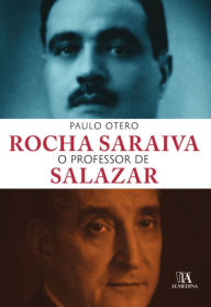 Title: Rocha Saraiva o Professor de Salazar, Author: Paulo Otero