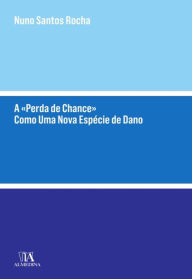 Title: A «Perda de Chance» Como Uma Nova Espécie de Dano, Author: Nuno Santos Rocha