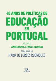 Title: 40 Anos de Políticas de Educação em Portugal - Volume II - Conhecimento, atores e recursos, Author: Maria de Lurdes Rodrigues