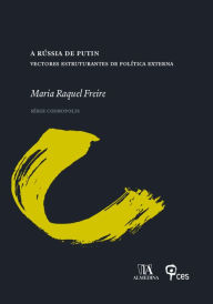 Title: A Rússia de Putin-Vectores Estruturantes de Política Externa, Author: Maria Raquel Freire
