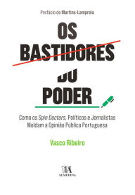 Title: Os Bastidores do Poder - Como Spin Doctors, Políticos e Jornalistas Moldam a Opinião Pública Portuguesa, Author: Vasco Ribeiro