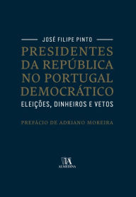 Title: Presidentes da República no Portugal Democrático. Eleições, Dinheiros e Vetos, Author: José Filipe Pinto