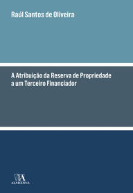 Title: A Atribuição da Reserva de Propriedade a um Terceiro Financiador, Author: Raúl Santos de Oliveira