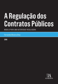 Title: A Regulação dos Contratos Públicos - Modelo para uma Autoridade Reguladora, Author: Fernando Oliveira Silva