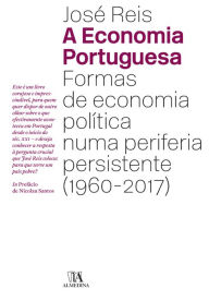 Title: A Economia Portuguesa - Formas de Economia Política numa periferia persistente (1960-2017), Author: José Reis