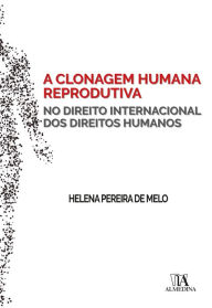 Title: A Clonagem Humana Reprodutiva no Direito Internacional dos Direitos Humanos, Author: Helena Pereira de Melo